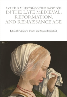 A Cultural History of the Emotions in the Late Medieval, Reformation, and Renaissance Age by Broomhall, Susan