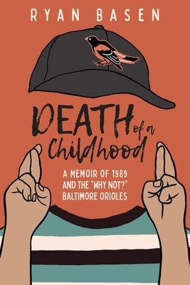 Death of a Childhood: A Memoir of 1989 and the "Why Not?" Baltimore Orioles by Basen, Ryan
