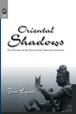 Oriental Shadows: The Presence of the East in Early American Literature by Egan, Jim