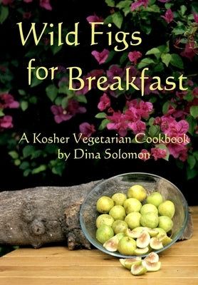 Wild Figs for Breakfast: A Kosher Vegetarian Cookbook by Solomon, Dina Ahuva