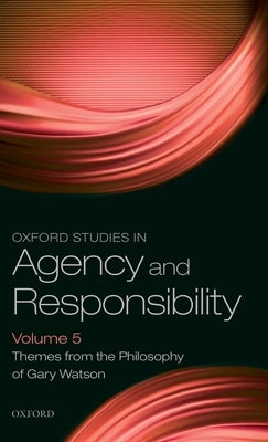 Oxford Studies in Agency and Responsibility Volume 5: Themes from the Philosophy of Gary Watson by Coates, D. Justin