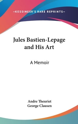 Jules Bastien-Lepage and His Art: A Memoir by Theuriet, Andre