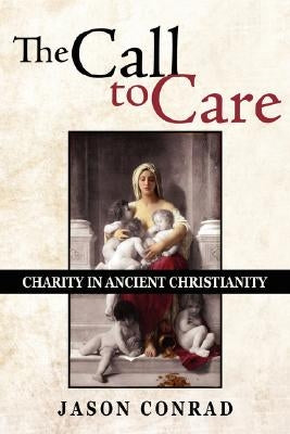 The Call to Care: Charity in Ancient Christianity by Conrad, Jason