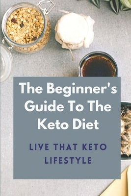 The Beginner's Guide To The Keto Diet: Live That Keto Lifestyle: The Complete Keto Diet by Cahn, Charles