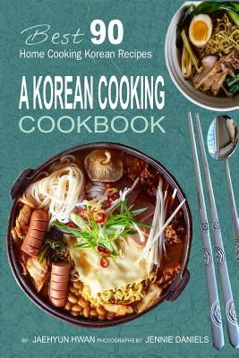 A Korean Cooking Cookbook: Best 90 Home Cooking Korean Recipes by Hwan, Jaehyun