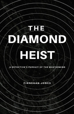 The Diamond Heist: A Detective's Pursuit of the Mastermind by Jones, Finnegan