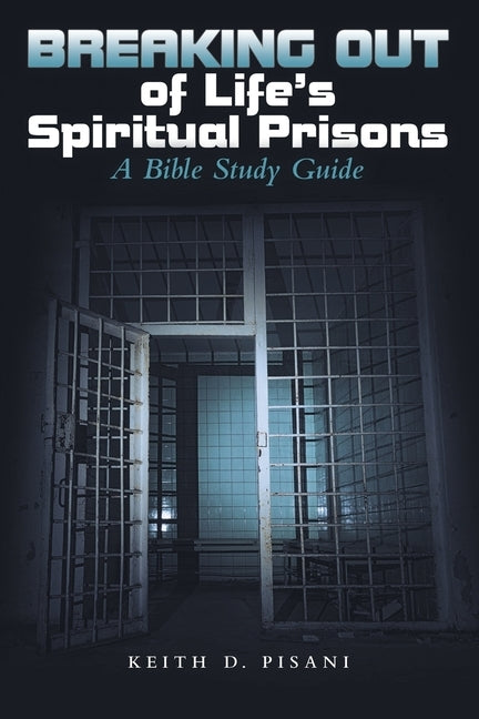 Breaking out of Life's Spiritual Prisons: A Bible Study Guide by Pisani, Keith D.