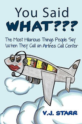 You Said What: The Most Hilarious Things People Say When They Call an Airlines Call Center by Starr, V. J.