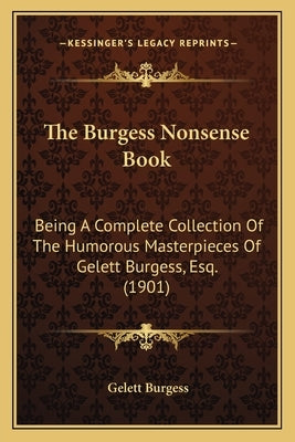 The Burgess Nonsense Book: Being A Complete Collection Of The Humorous Masterpieces Of Gelett Burgess, Esq. (1901) by Burgess, Gelett
