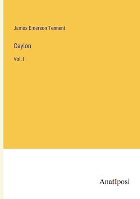 Ceylon: Vol. I by Tennent, James Emerson