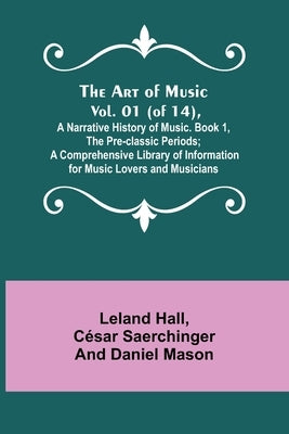 The Art of Music. Vol. 01 (of 14), A Narrative History of Music. Book 1, The Pre-classic Periods; A Comprehensive Library of Information for Music Lov by Hall, Leland