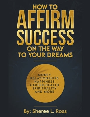 How to Affirm Success: On the Way to Your Dreams by Ross, Sheree