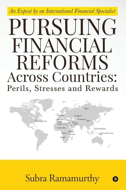 Pursuing Financial Reforms Across Countries: Perils, Stresses and Rewards: An Exposé by an International Financial Specialist by Subra Ramamurthy