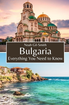Bulgaria: Everything You Need to Know by Gil-Smith, Noah