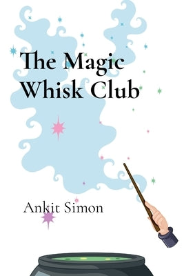 The Magic Whisk Club: Culinary Journeys Across the Ages by Simon, Ankit