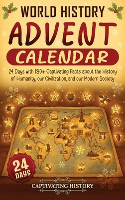 World History Advent Calendar: 24 Days with 180+ Captivating Facts about the History of Humanity, our Civilization, and our Modern Society by History, Captivating