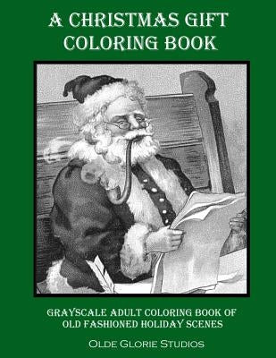 A Christmas Gift Coloring Book Grayscale Adult Coloring Book of Old Fashioned Holiday Scenes by Studios, Olde Glorie
