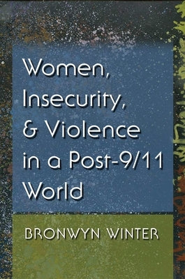 Women, Insecurity, and Violence in a Post-9/11 World by Winter, Bronwyn