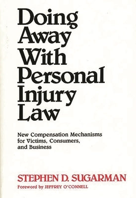 Doing Away with Personal Injury Law: New Compensation Mechanisms for Victims, Consumers, and Business by Sugarman, Stephen D.