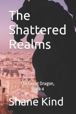 The Shattered Realms: The Great Dragon, Book 4 by Kind, Shane