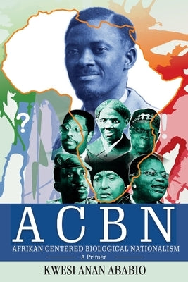 ACBN Afrikan Centered Biological Nationalism: A Primer by Ababio, Kwesi Anan