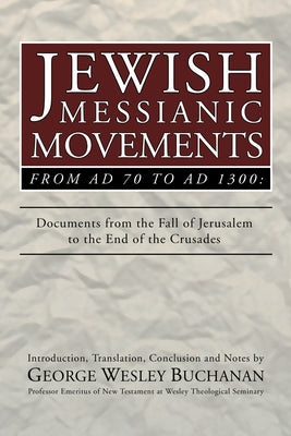 Jewish Messianic Movements from Ad 70 to Ad 1300: Documents from the Fall of Jerusalem to the End of the Crusades by Buchanan, George W.