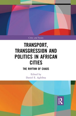 Transport, Transgression and Politics in African Cities: The Rhythm of Chaos by Agbiboa, Daniel