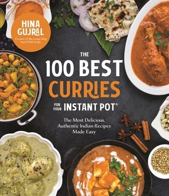 The 100 Best Curries for Your Instant Pot: The Most Delicious, Authentic Indian Recipes Made Easy by Gujral, Hina