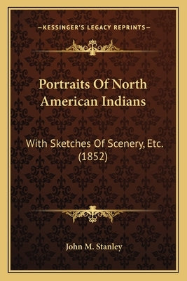 Portraits of North American Indians: With Sketches of Scenery, Etc. (1852) by Stanley, John M.