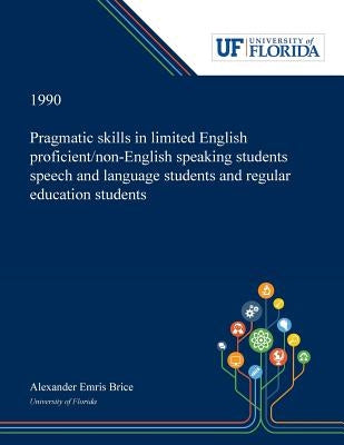 Pragmatic Skills in Limited English Proficient/non-English Speaking Students Speech and Language Students and Regular Education Students by Brice, Alexander
