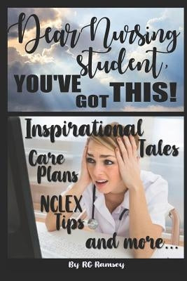 Dear Nursing Student, You've Got This!: Inspirational Tales, Care Plans, NCLEX Tips and More... by Ramsey, Rg