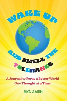 Wake Up and Smell the Tolerance: A Journal to Forge a Better World One Thought at a Time by Aarini, Riya
