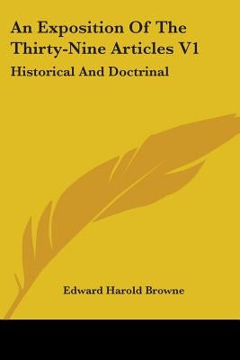 An Exposition Of The Thirty-Nine Articles V1: Historical And Doctrinal by Browne, Edward Harold