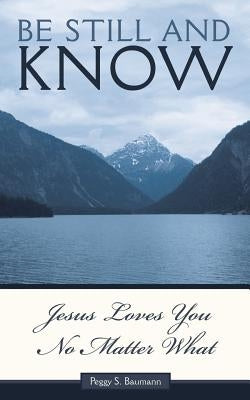 Be Still and Know...Jesus Loves You No Matter What by Baumann, Peggy S.