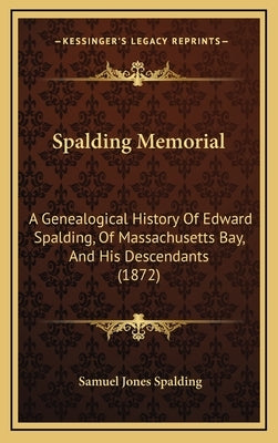 Spalding Memorial: A Genealogical History Of Edward Spalding, Of Massachusetts Bay, And His Descendants (1872) by Spalding, Samuel Jones