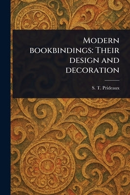 Modern Bookbindings: Their Design and Decoration by Prideaux, S. T. (Sarah Treverbian)