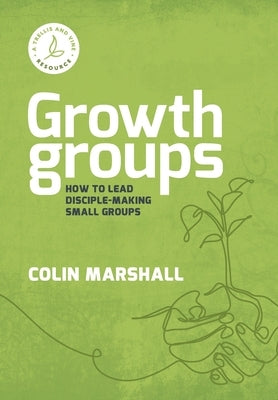 Growth Groups: How to lead disciple-making small groups by Marshall, Colin