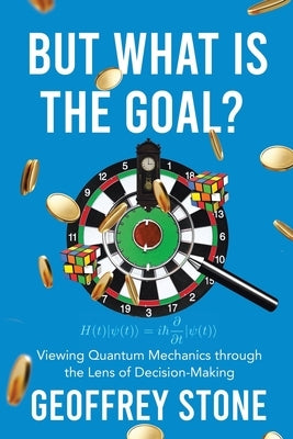 But What is the Goal?: Viewing Quantum Mechanics through the Lens of Decision-Making by Stone, Geoffrey