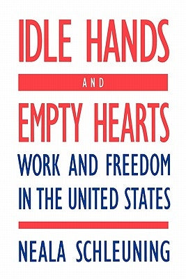 Idle Hands and Empty Hearts: Work and Freedom in the United States by Schleuning, Neala J.