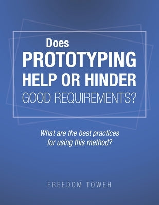 Does Prototyping Help or Hinder Good Requirements? What Are the Best Practices for Using This Method? by Toweh, Freedom