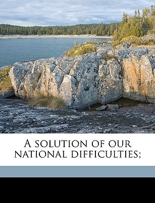 A Solution of Our National Difficulties; Volume 1 by Warren, Marvin