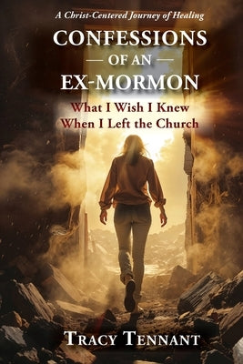 Confessions of an Ex-Mormon: What I Wish I Knew When I Left the Church (Revised and Expanded Edition) by Tennant, Tracy