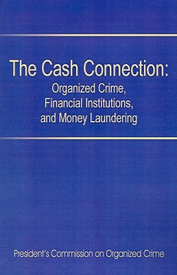The Cash Connection: Organized Crime, Financial Institutions, and Money Laundering. Interim Report to the President and the Attorney Genera by President's Commission on Organized Crim