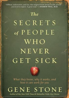 The Secrets of People Who Never Get Sick: What They Know, Why It Works, and How It Can Work for You by Stone, Gene