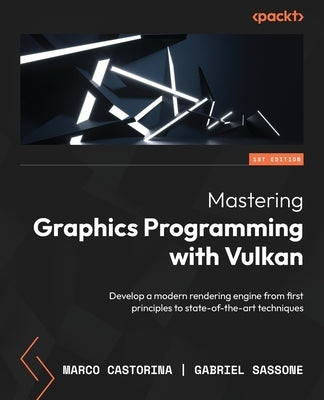 Mastering Graphics Programming with Vulkan: Develop a modern rendering engine from first principles to state-of-the-art techniques by Castorina, Marco