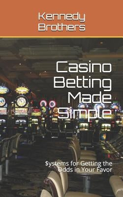 Casino Betting Made Simple: Systems for Getting the Odds in Your Favor by Brothers, Kennedy