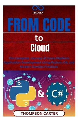 From Code to Cloud: The Complete Journey of Cross-Platform Application Development Using Python, C#, and Modern DevOps Practices by Carter, Thompson