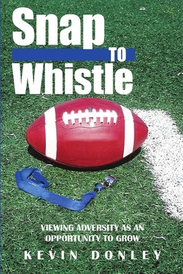 Snap to Whistle: Viewing Adversity as an Opportunity to Grow by Donley, Kevin