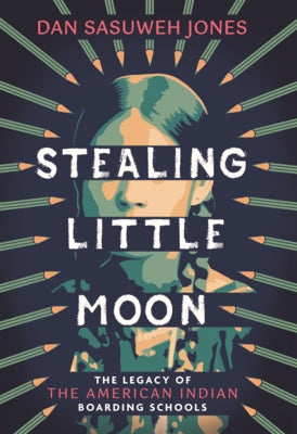 Stealing Little Moon: The Legacy of American Indian Boarding Schools by Jones, Dan Sasuweh