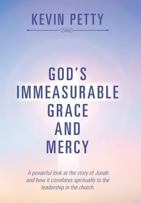 God's Immeasurable Grace and Mercy: A powerful look at the story of Jonah and how it correlates spiritually to the leadership in the church. by Petty, Kevin